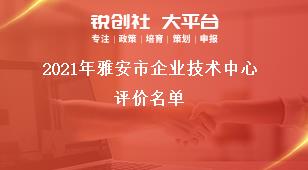 2021年雅安市企業(yè)技術(shù)中心評價(jià)名單獎補(bǔ)政策