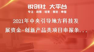 2021年中央引導地方科技發(fā)展資金-創(chuàng)新產(chǎn)品類項目申報條件獎補政策