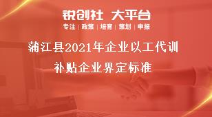 蒲江縣2021年企業(yè)以工代訓(xùn)補貼企業(yè)界定標準獎補政策