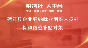 蒲江縣企業(yè)吸納就業(yè)困難人員社保和崗位補(bǔ)貼對(duì)象獎(jiǎng)補(bǔ)政策