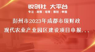 彭州市2023年成都市級財(cái)政現(xiàn)代農(nóng)業(yè)產(chǎn)業(yè)園區(qū)建設(shè)項(xiàng)目申報(bào)要求獎補(bǔ)政策