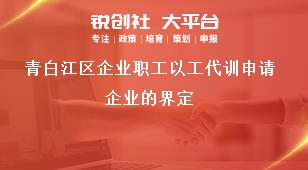 青白江區(qū)企業(yè)職工以工代訓(xùn)申請企業(yè)的界定獎補政策