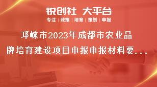 邛崍市2023年成都市農(nóng)業(yè)品牌培育建設(shè)項(xiàng)目申報(bào)申報(bào)材料要求獎(jiǎng)補(bǔ)政策