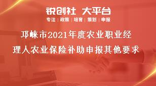 邛崍市2021年度農(nóng)業(yè)職業(yè)經(jīng)理人農(nóng)業(yè)保險補助申報其他要求獎補政策