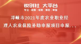 邛崍市2021年度農(nóng)業(yè)職業(yè)經(jīng)理人農(nóng)業(yè)保險(xiǎn)補(bǔ)助申報(bào)項(xiàng)目申報(bào)要求獎(jiǎng)補(bǔ)政策