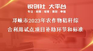 邛崍市2023年農(nóng)作物秸稈綜合利用試點(diǎn)項(xiàng)目補(bǔ)助環(huán)節(jié)和標(biāo)準(zhǔn)獎補(bǔ)政策