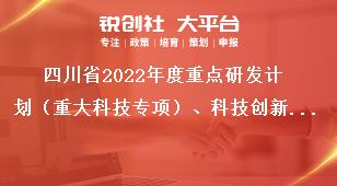 四川省2022年度重點(diǎn)研發(fā)計(jì)劃（重大科技專項(xiàng)）、科技創(chuàng)新基地（平臺）和人才計(jì)劃項(xiàng)目申報(bào)流程獎補(bǔ)政策