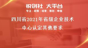 四川省2021年省級企業(yè)技術(shù)中心認定其他要求獎補政策