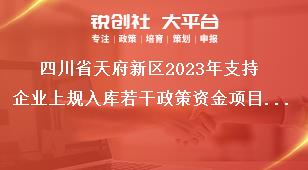 四川省天府新區(qū)2023年支持企業(yè)上規(guī)入庫若干政策資金項目申報工作其他事項獎補政策