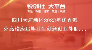 四川天府新區(qū)2023年優(yōu)秀海外高校應(yīng)屆畢業(yè)生創(chuàng)新創(chuàng)業(yè)補(bǔ)貼申報(bào)工作補(bǔ)貼標(biāo)準(zhǔn)獎(jiǎng)補(bǔ)政策