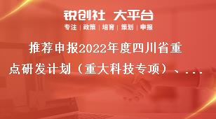 推薦申報2022年度四川省重點研發(fā)計劃（重大科技專項）、科技創(chuàng)新基地（平臺）和人才計劃項目匯總表獎補政策