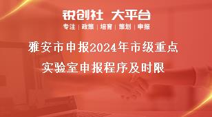 雅安市申報2024年市級重點(diǎn)實(shí)驗(yàn)室申報程序及時限獎補(bǔ)政策