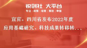 宜賓：四川省發(fā)布2022年度應(yīng)用基礎(chǔ)研究、科技成果轉(zhuǎn)移轉(zhuǎn)化引導(dǎo)計(jì)劃項(xiàng)目申報(bào)時(shí)限及要求獎(jiǎng)補(bǔ)政策