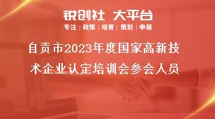 自貢市2023年度國家高新技術(shù)企業(yè)認(rèn)定培訓(xùn)會參會人員獎補(bǔ)政策