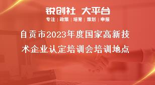 自貢市2023年度國家高新技術企業(yè)認定培訓會培訓地點獎補政策