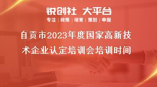 自貢市2023年度國家高新技術(shù)企業(yè)認(rèn)定培訓(xùn)會培訓(xùn)時間獎補(bǔ)政策