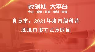 自貢市：2021年度市級(jí)科普基地申報(bào)方式及時(shí)間獎(jiǎng)補(bǔ)政策