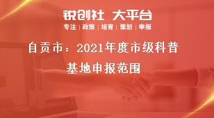 自貢市：2021年度市級科普基地申報范圍獎補政策